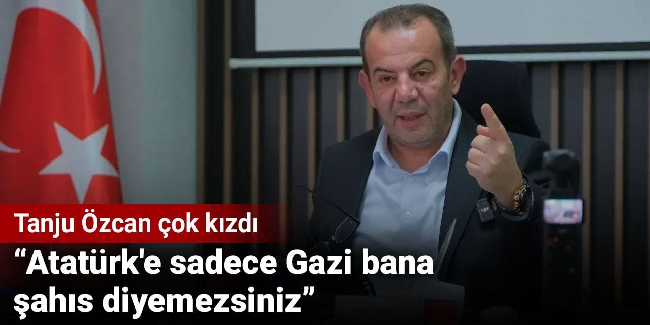 Tanju Özcan çok kızdı: Atatürk’e sadece Gazi bana şahıs diyemezsiniz